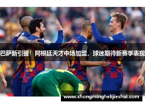 巴萨新引援！阿根廷天才中场加盟，球迷期待新赛季表现
