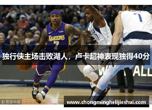 独行侠主场击败湖人，卢卡超神表现独得40分