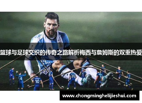篮球与足球交织的传奇之路解析梅西与詹姆斯的双重热爱