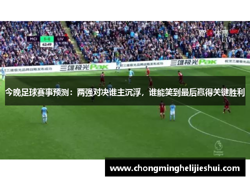 今晚足球赛事预测：两强对决谁主沉浮，谁能笑到最后赢得关键胜利