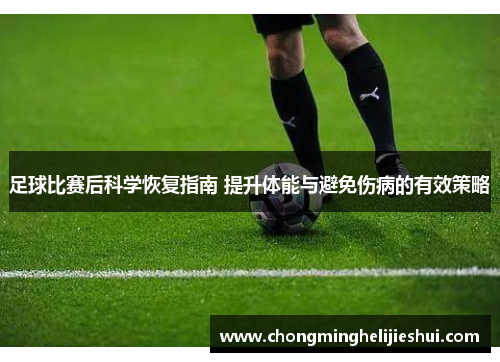 足球比赛后科学恢复指南 提升体能与避免伤病的有效策略