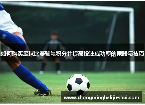 如何购买足球比赛输赢积分并提高投注成功率的策略与技巧