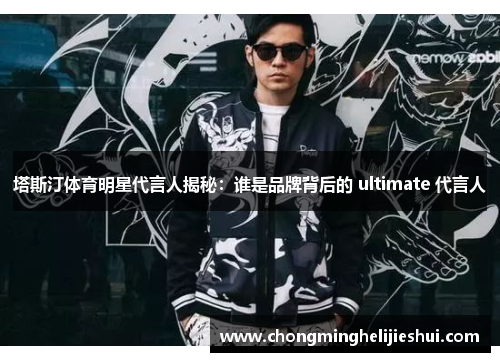塔斯汀体育明星代言人揭秘：谁是品牌背后的 ultimate 代言人