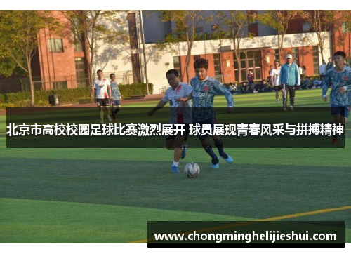 北京市高校校园足球比赛激烈展开 球员展现青春风采与拼搏精神