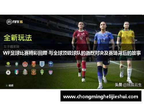 WF足球比赛精彩回顾 与全球顶级球队的激烈对决及赛场背后的故事