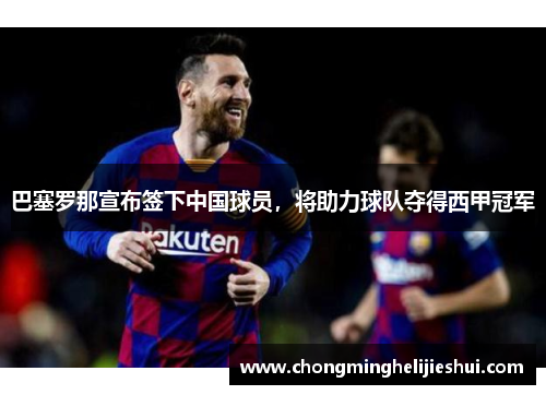 巴塞罗那宣布签下中国球员，将助力球队夺得西甲冠军